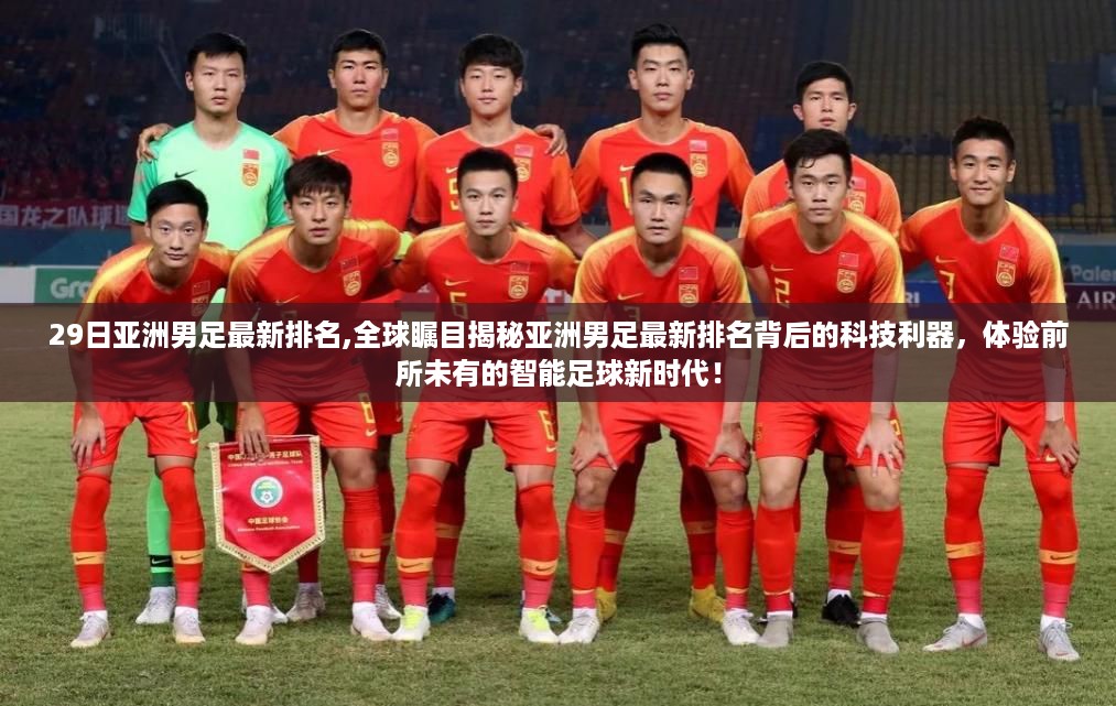 科技揭秘亚洲男足最新排名背后的秘密，智能足球新时代的启示！