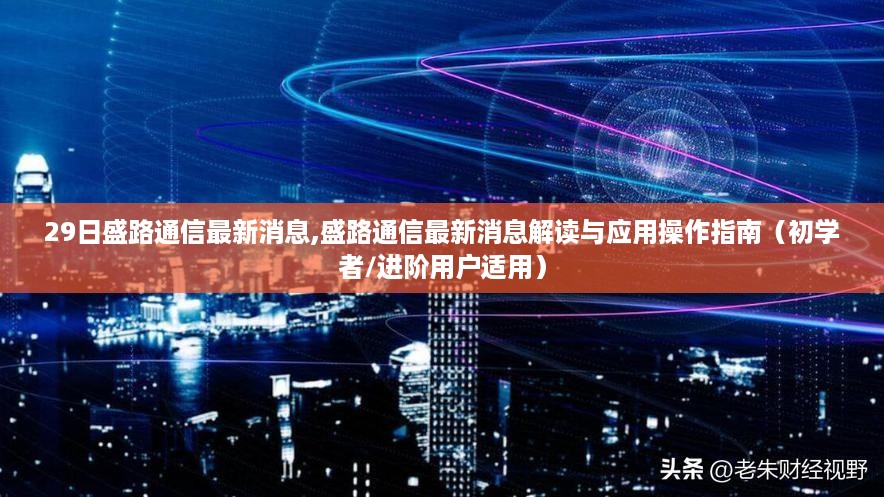 盛路通信最新消息解读与应用操作指南，初学者与进阶用户必读