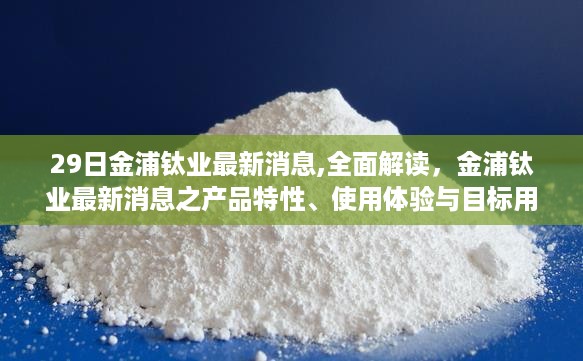 金浦钛业最新消息解读，产品特性、用户体验与目标用户分析揭秘