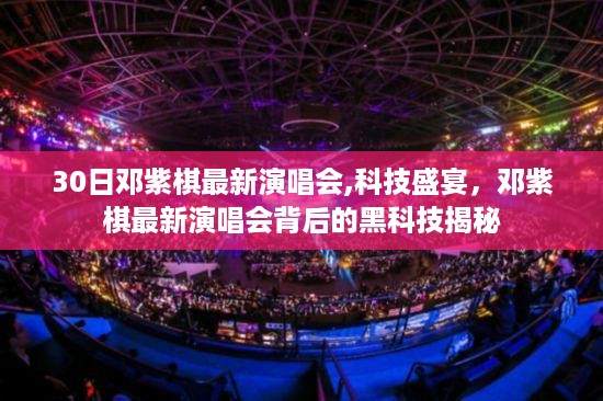 邓紫棋最新演唱会揭秘，科技盛宴背后的黑科技探索