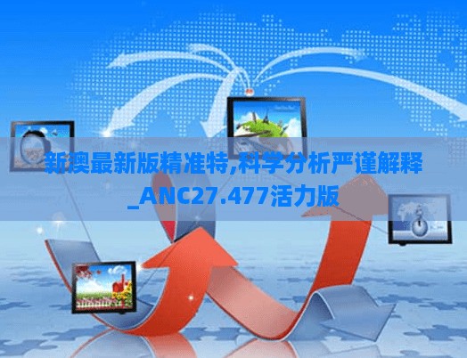 新澳最新版精准特,科学分析严谨解释_ANC27.477活力版