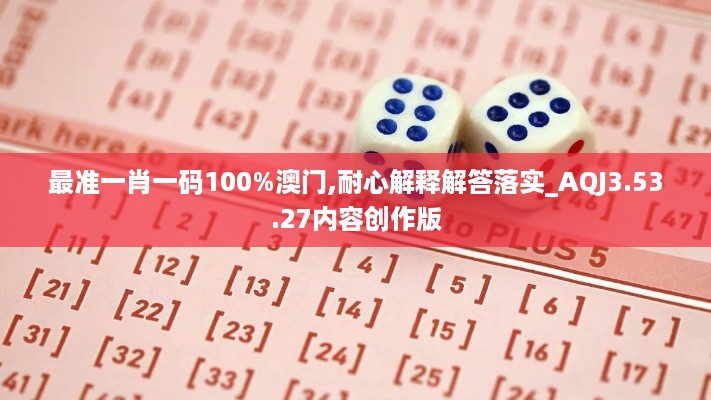 最准一肖一码100%澳门,耐心解释解答落实_AQJ3.53.27内容创作版