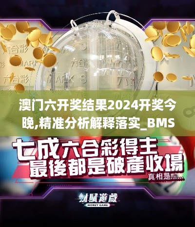 澳门六开奖结果2024开奖今晚,精准分析解释落实_BMS5.27.54纪念版