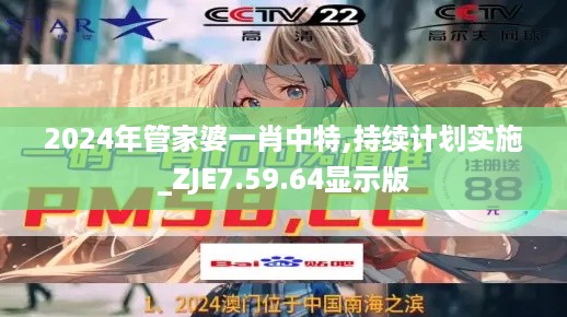 2024年管家婆一肖中特,持续计划实施_ZJE7.59.64显示版