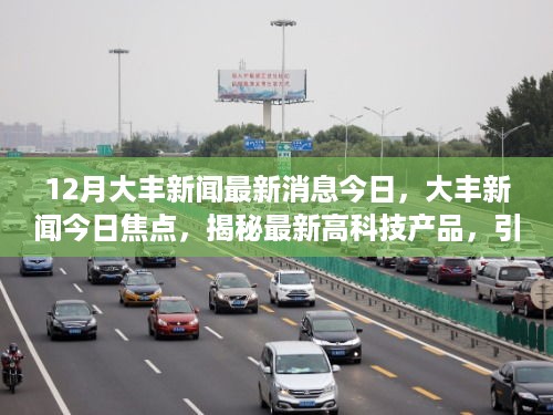 揭秘高科技产品，引领生活变革的神奇力量——今日大丰新闻焦点速递