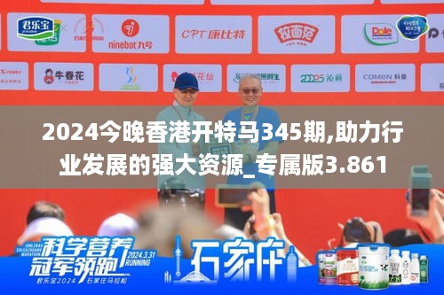 2024今晚香港开特马345期,助力行业发展的强大资源_专属版3.861