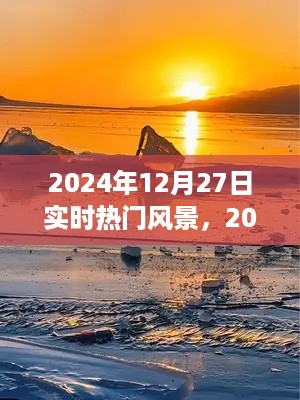 邂逅冬日暖阳下的绝美风景，2024年12月27日实时热门风景