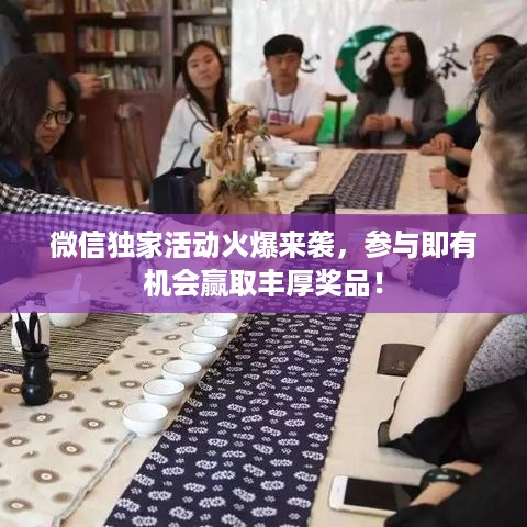 微信独家活动火爆来袭，参与即有机会赢取丰厚奖品！