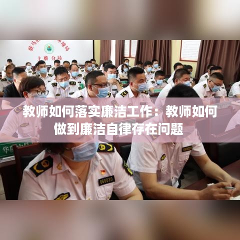 教师如何落实廉洁工作：教师如何做到廉洁自律存在问题 