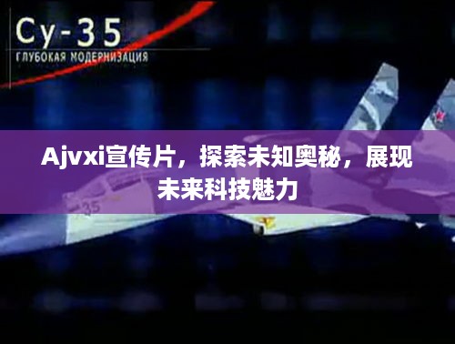 Ajvxi宣传片，探索未知奥秘，展现未来科技魅力
