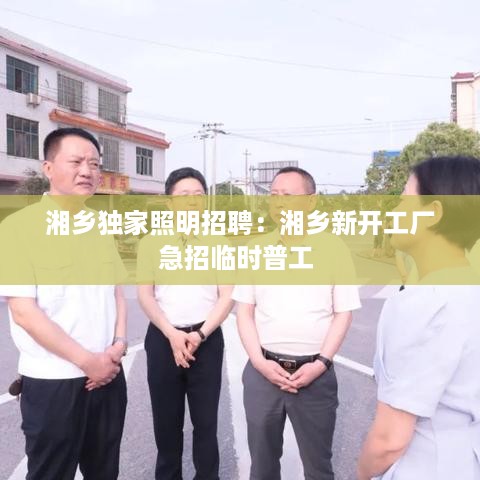 湘乡独家照明招聘：湘乡新开工厂急招临时普工 