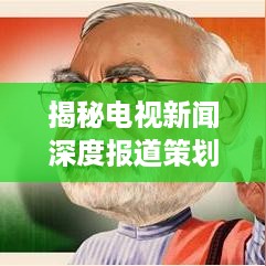 揭秘电视新闻深度报道策划内幕，揭秘真相，引领舆论风向标