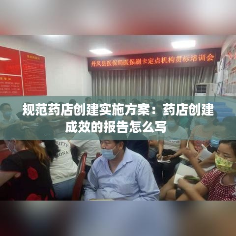 规范药店创建实施方案：药店创建成效的报告怎么写 