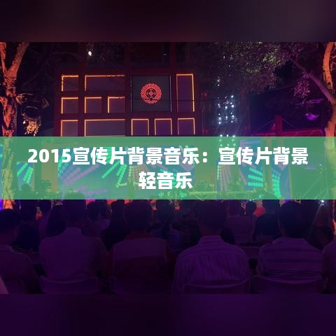 2015宣传片背景音乐：宣传片背景轻音乐 