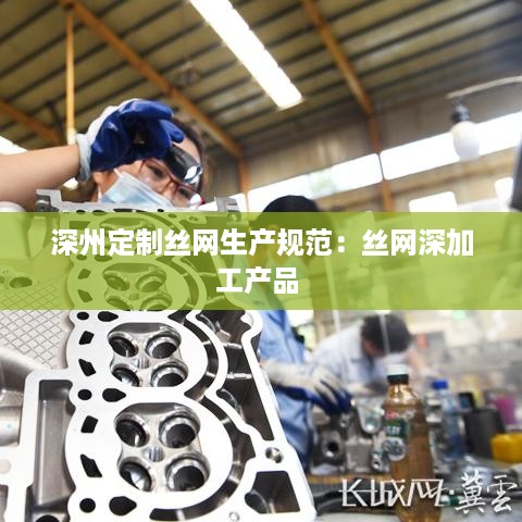 深州定制丝网生产规范：丝网深加工产品 