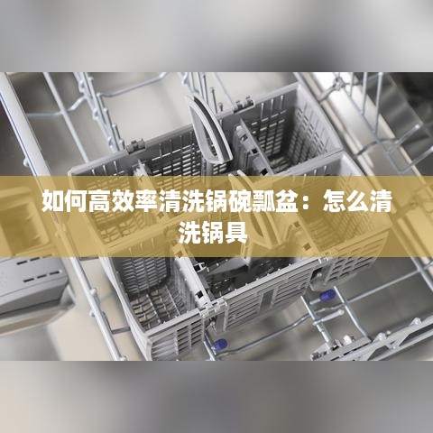 如何高效率清洗锅碗瓢盆：怎么清洗锅具 