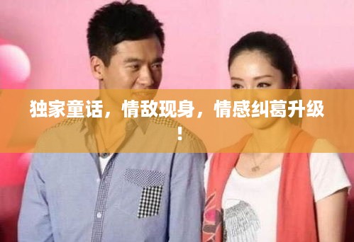 独家童话，情敌现身，情感纠葛升级！