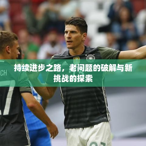 持续进步之路，老问题的破解与新挑战的探索