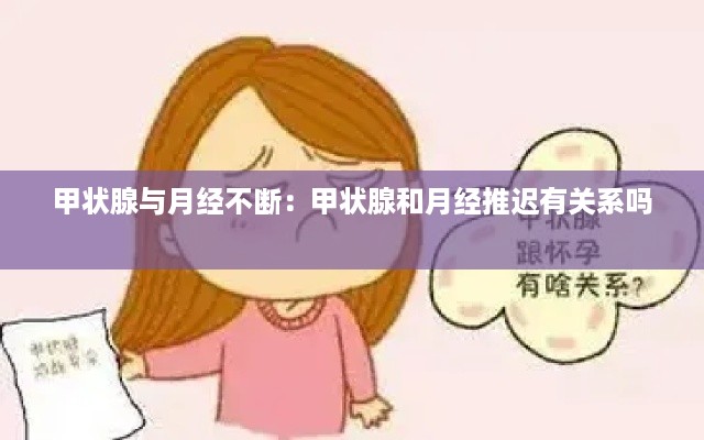 甲状腺与月经不断：甲状腺和月经推迟有关系吗 