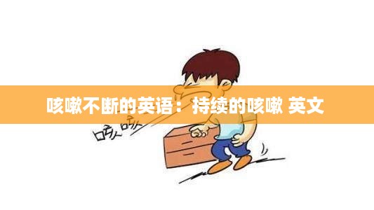 咳嗽不断的英语：持续的咳嗽 英文 