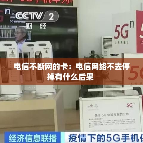 电信不断网的卡：电信网络不去停掉有什么后果 