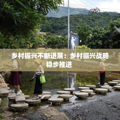 乡村振兴不断进展：乡村振兴战略稳步推进 