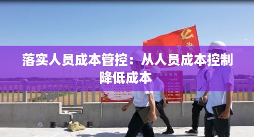 落实人员成本管控：从人员成本控制降低成本 
