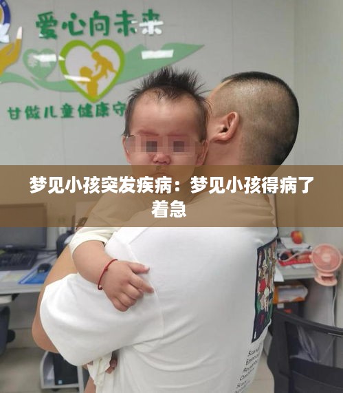 梦见小孩突发疾病：梦见小孩得病了着急 