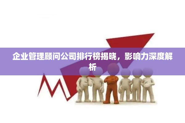 企业管理顾问公司排行榜揭晓，影响力深度解析