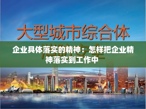 企业具体落实的精神：怎样把企业精神落实到工作中 