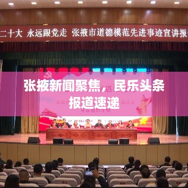 张掖新闻聚焦，民乐头条报道速递
