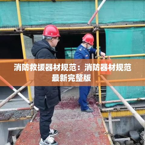 消防救援器材规范：消防器材规范最新完整版 