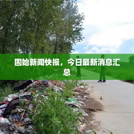 固始新闻快报，今日最新消息汇总