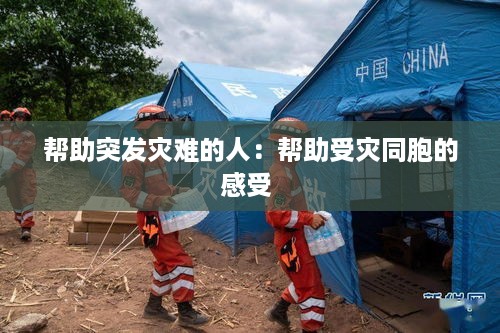 帮助突发灾难的人：帮助受灾同胞的感受 