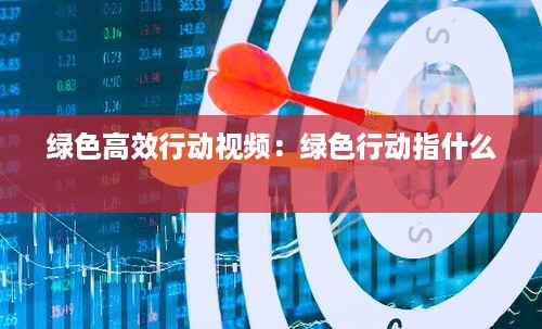 绿色高效行动视频：绿色行动指什么 