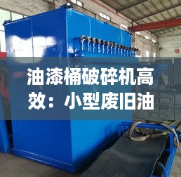 油漆桶破碎机高效：小型废旧油漆桶破碎机 
