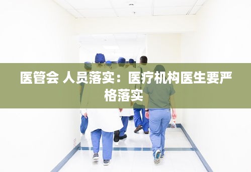 医管会 人员落实：医疗机构医生要严格落实 