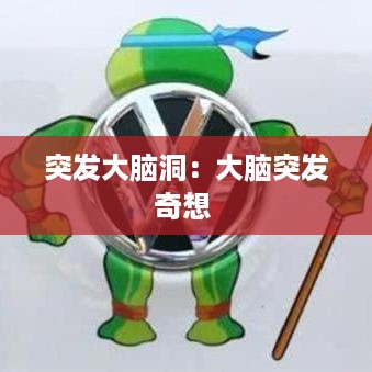突发大脑洞：大脑突发奇想 