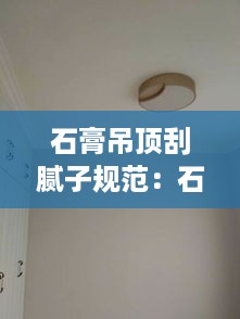 石膏吊顶刮腻子规范：石膏顶刮腻子流程 