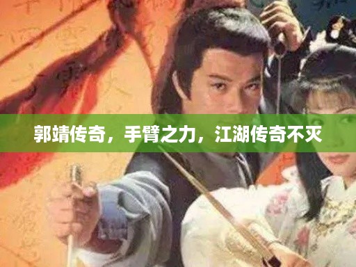 郭靖传奇，手臂之力，江湖传奇不灭