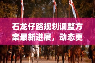 石龙仔路规划调整方案最新进展，动态更新，值得关注！