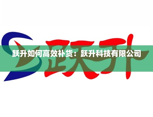跃升如何高效补货：跃升科技有限公司 