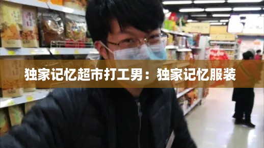 独家记忆超市打工男：独家记忆服装 