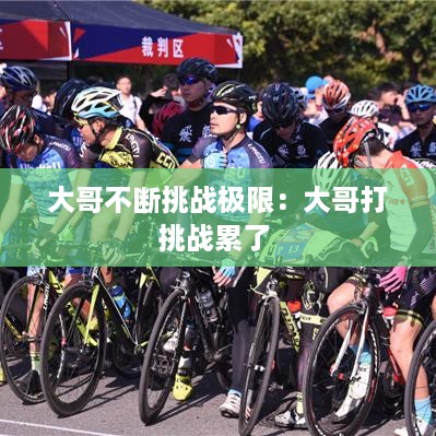 大哥不断挑战极限：大哥打挑战累了 
