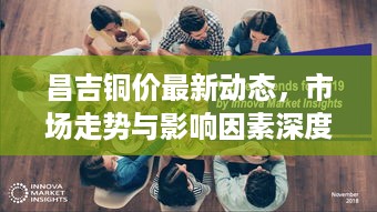 昌吉铜价最新动态，市场走势与影响因素深度解析
