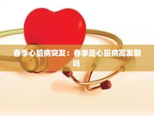 春季心脏病突发：春季是心脏病高发期吗 