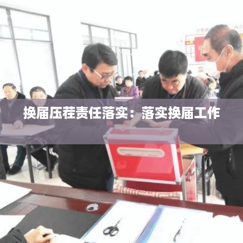 换届压茬责任落实：落实换届工作 
