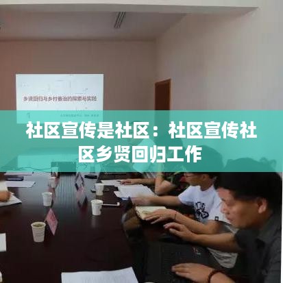 社区宣传是社区：社区宣传社区乡贤回归工作 