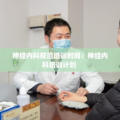神经内科规范培训时间：神经内科培训计划 