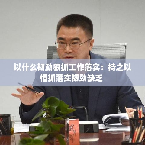 以什么韧劲狠抓工作落实：持之以恒抓落实韧劲缺乏 